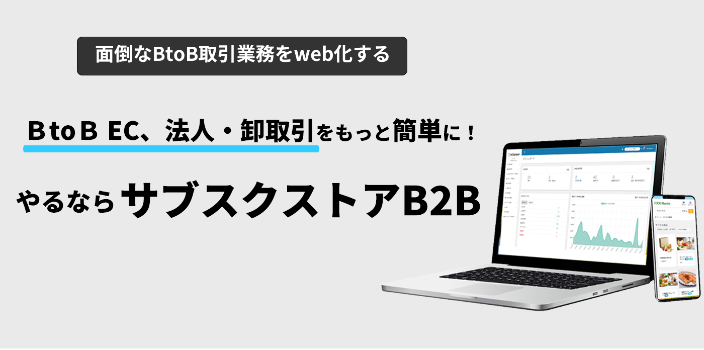 BtoB EC、法人・卸取引をもっと簡単に！やるならサブスクストアB2B